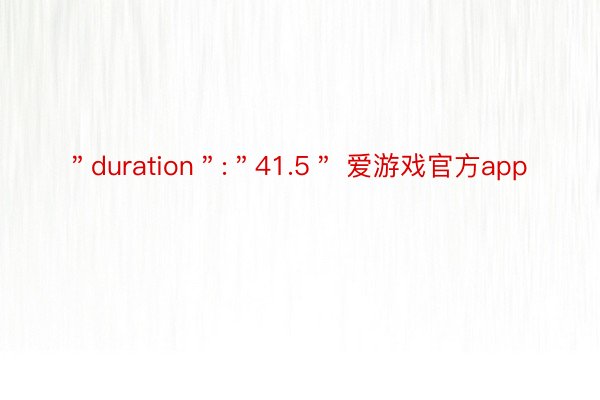 ＂duration＂:＂41.5＂ 爱游戏官方app