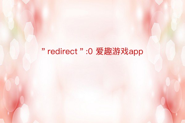 ＂redirect＂:0 爱趣游戏app