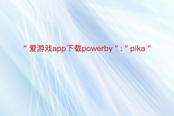 ＂爱游戏app下载powerby＂:＂pika＂