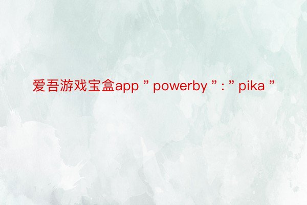 爱吾游戏宝盒app＂powerby＂:＂pika＂