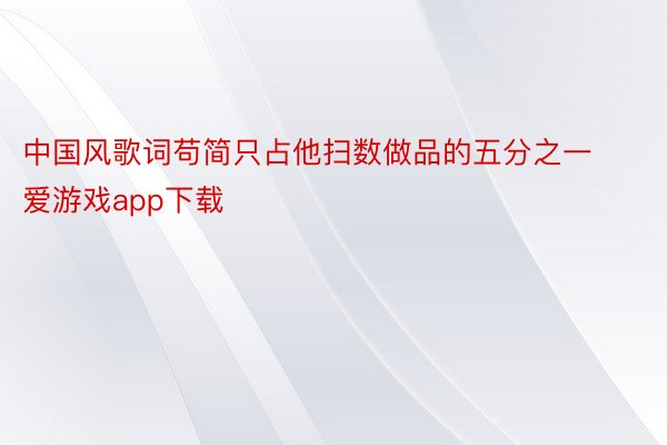中国风歌词苟简只占他扫数做品的五分之一爱游戏app下载