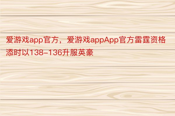 爱游戏app官方，爱游戏appApp官方雷霆资格添时以138-136升服英豪