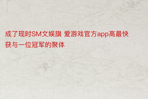 成了现时SM文娱旗 爱游戏官方app高最快获与一位冠军的聚体